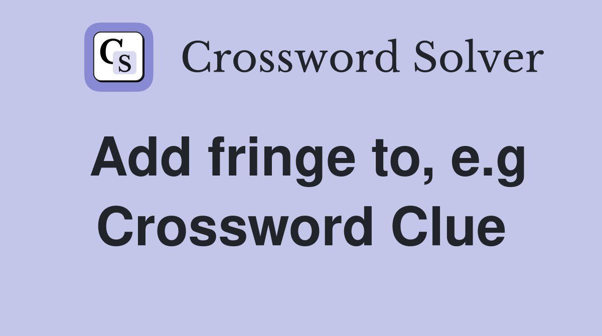 Add fringe to, e.g Crossword Clue