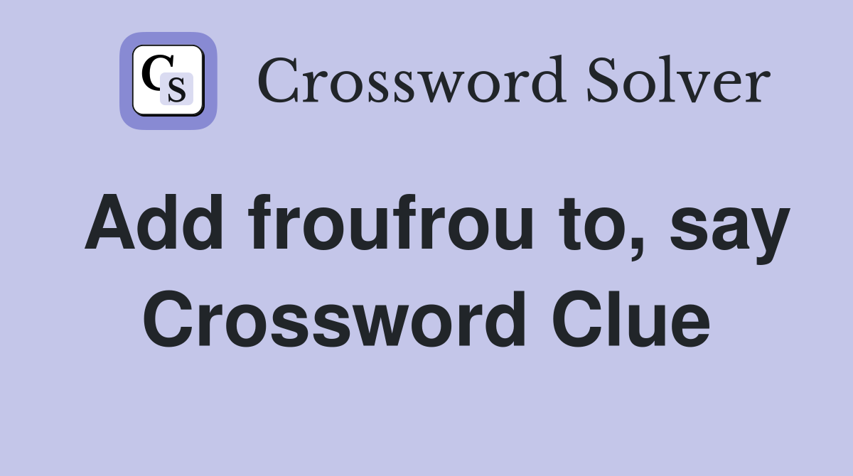 Add froufrou to, say Crossword Clue