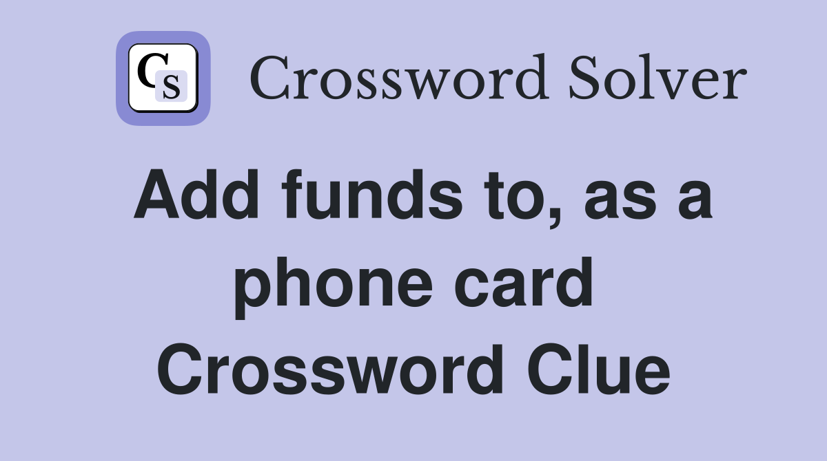 Add funds to, as a phone card Crossword Clue