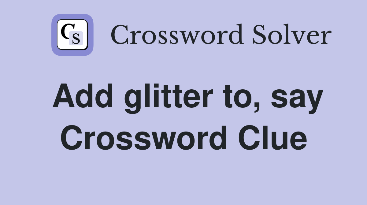 Add glitter to, say Crossword Clue
