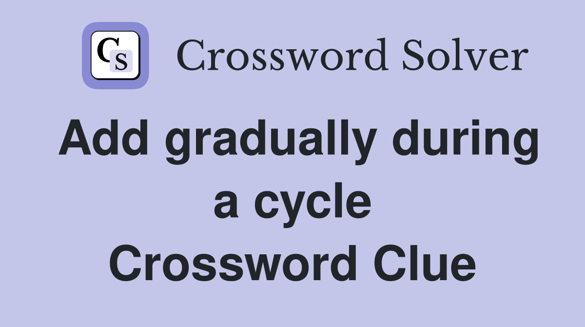 Add gradually during a cycle Crossword Clue