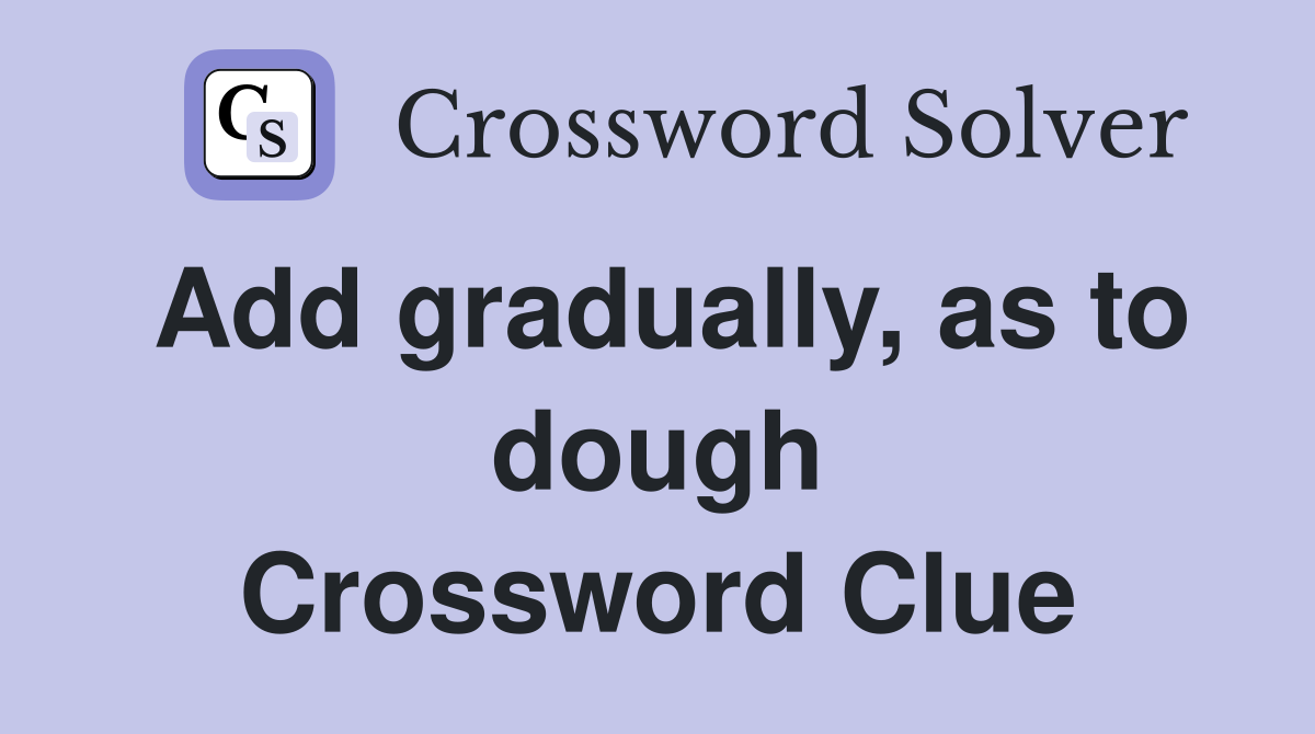 Add gradually, as to dough Crossword Clue