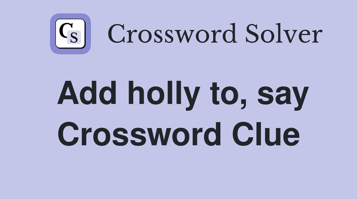 Add holly to, say Crossword Clue