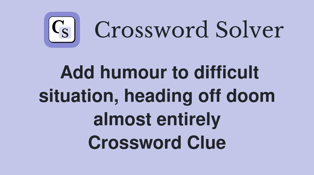 Add humour to difficult situation, heading off doom almost entirely Crossword Clue