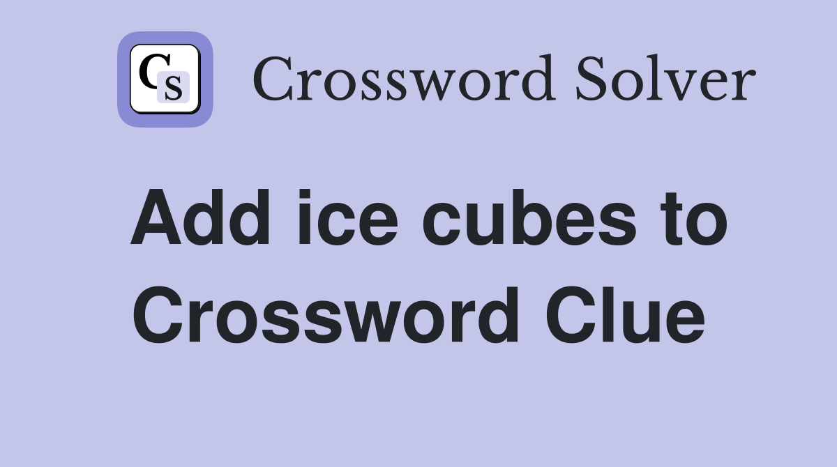 Add ice cubes to Crossword Clue