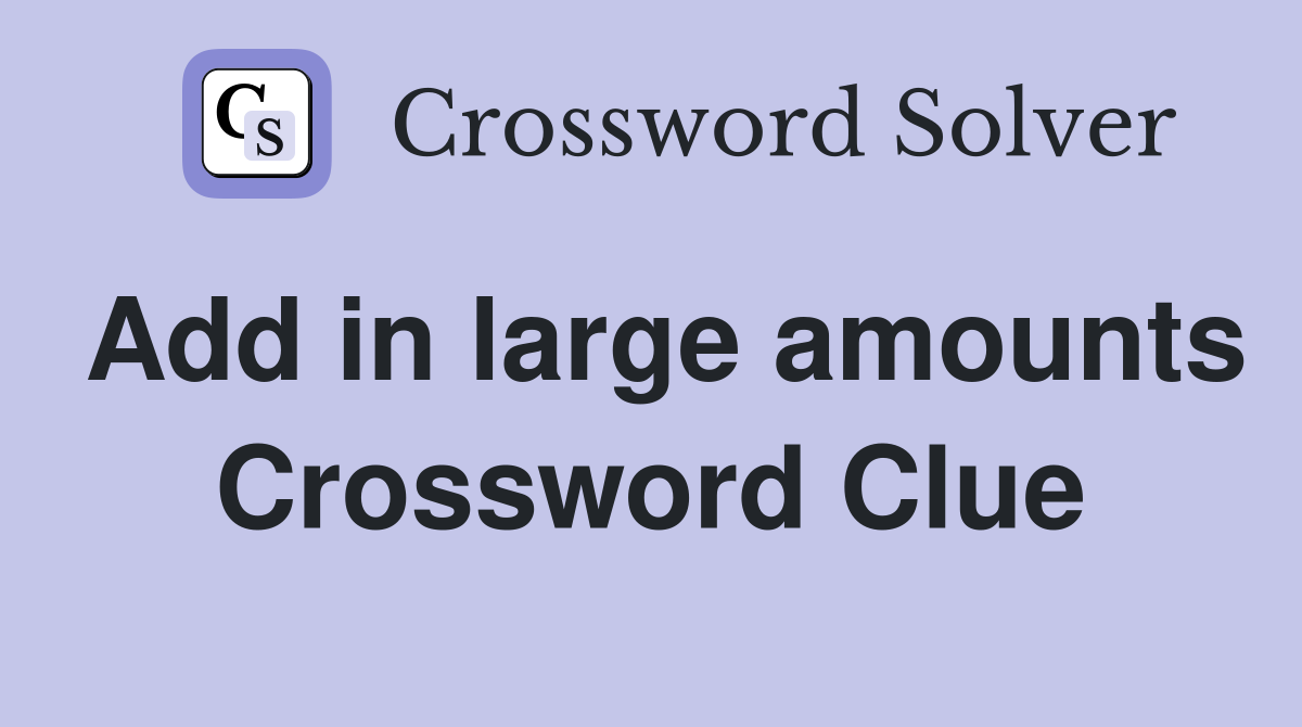 Add in large amounts Crossword Clue