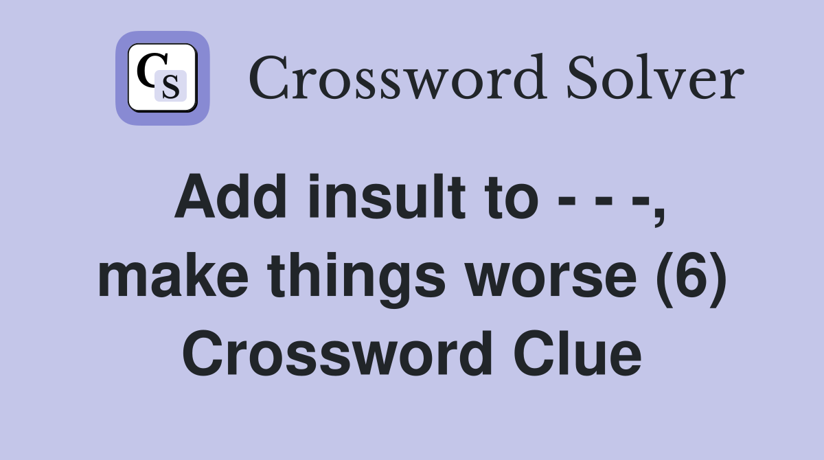 Add insult to - - -, make things worse (6) Crossword Clue