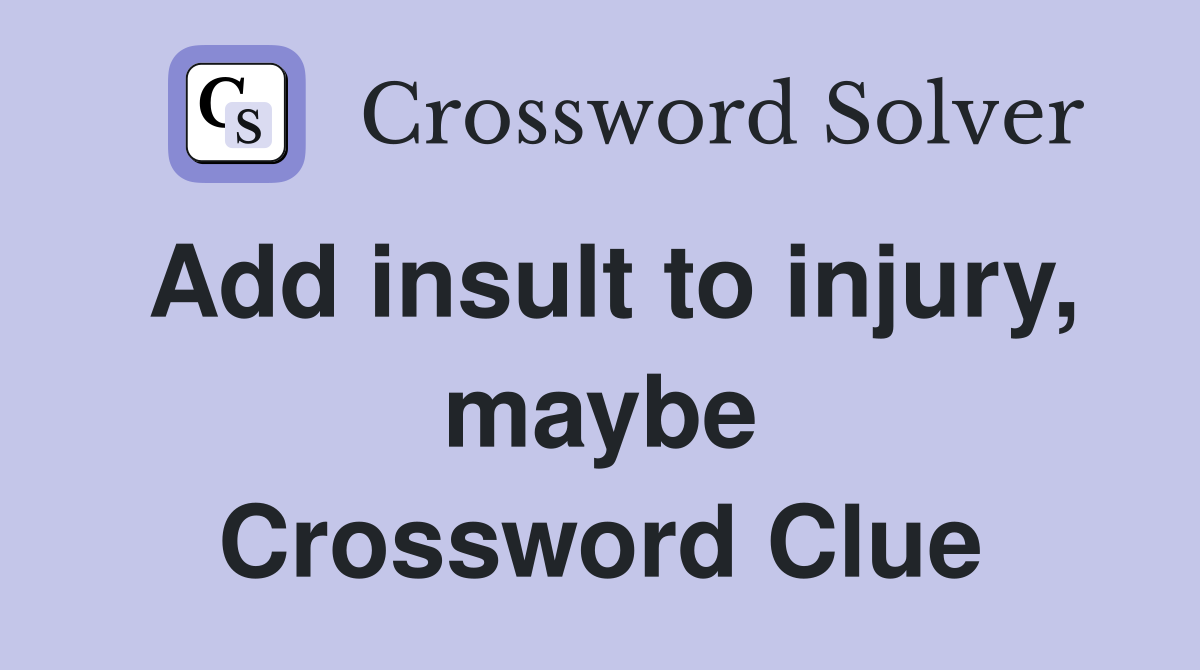 Add insult to injury, maybe Crossword Clue