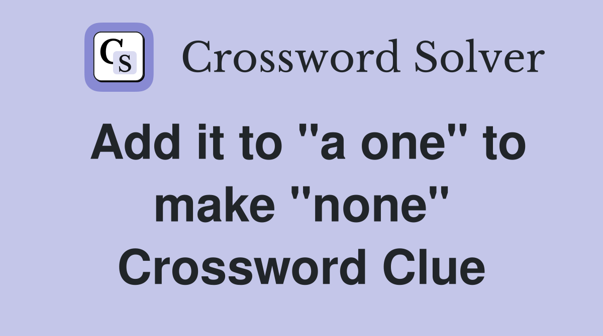 Add it to "a one" to make "none" Crossword Clue