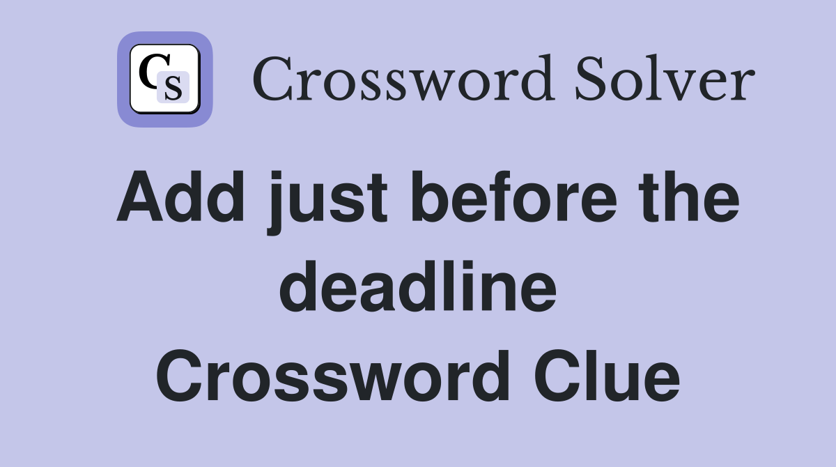 Add just before the deadline Crossword Clue
