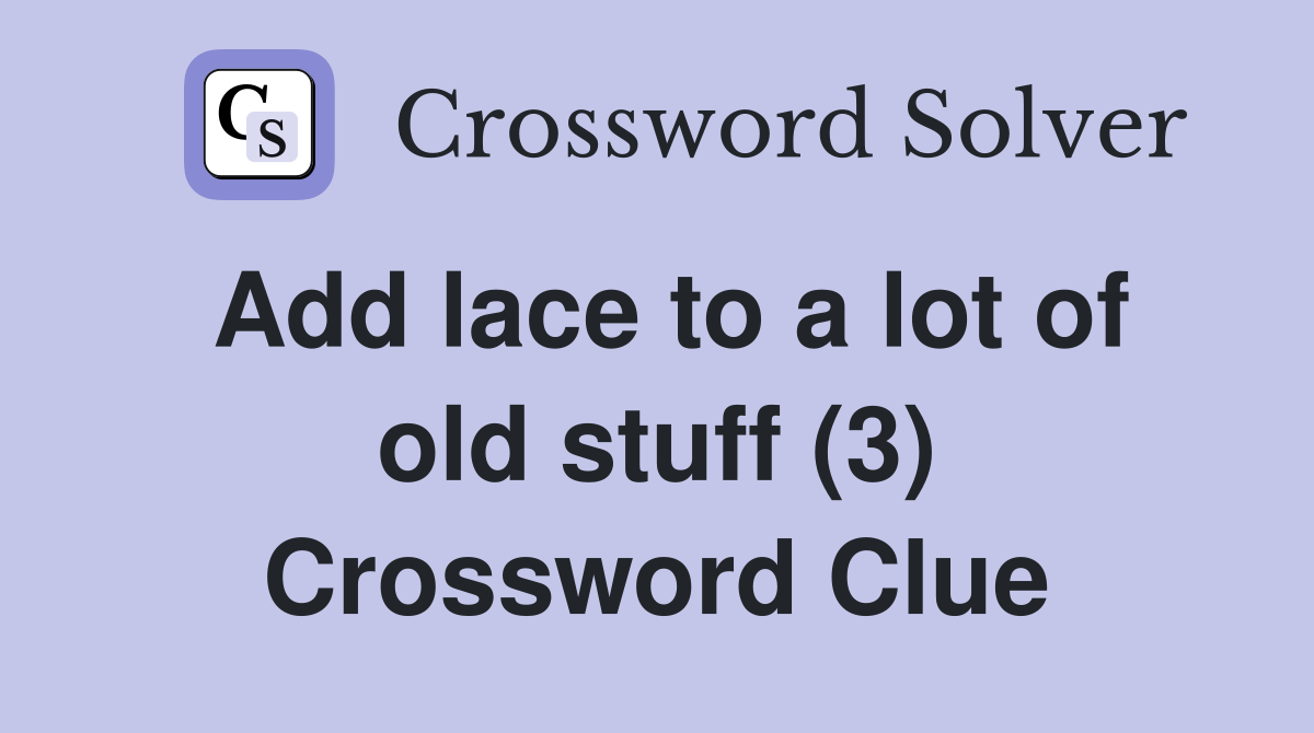 Add lace to a lot of old stuff (3) Crossword Clue