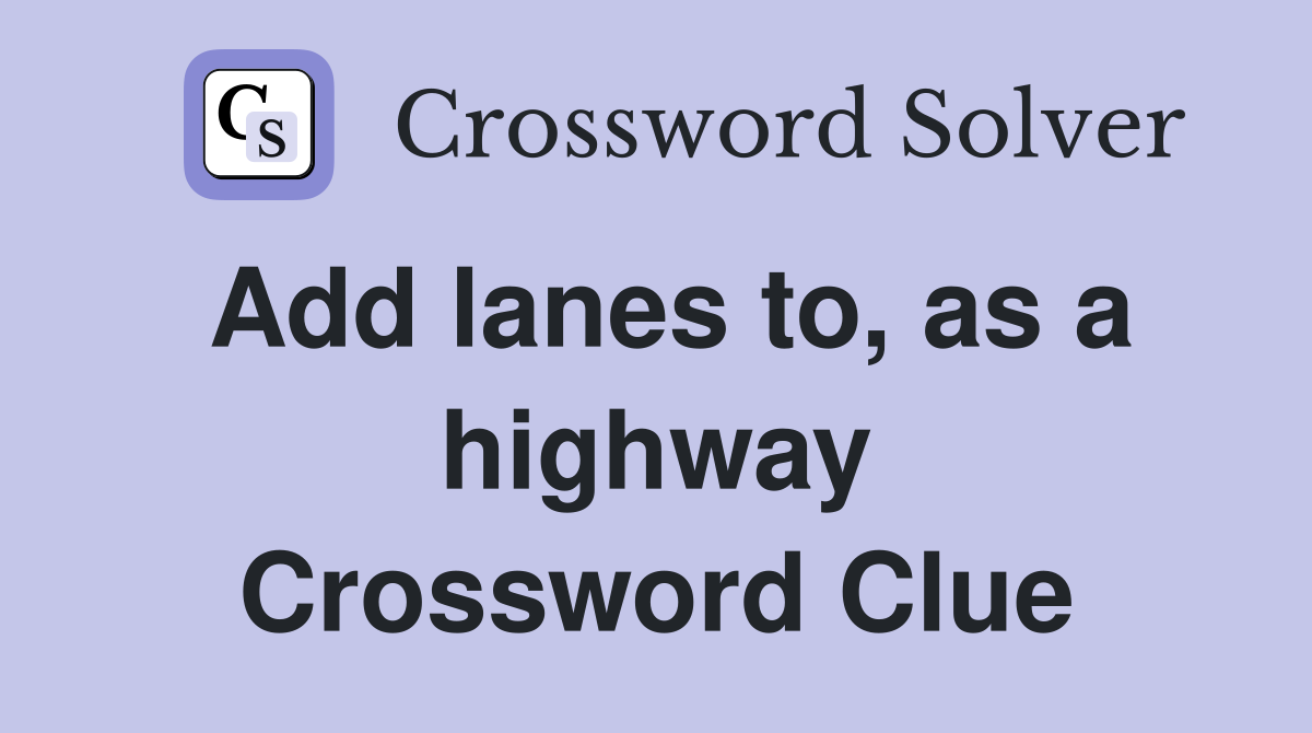 Add lanes to, as a highway Crossword Clue