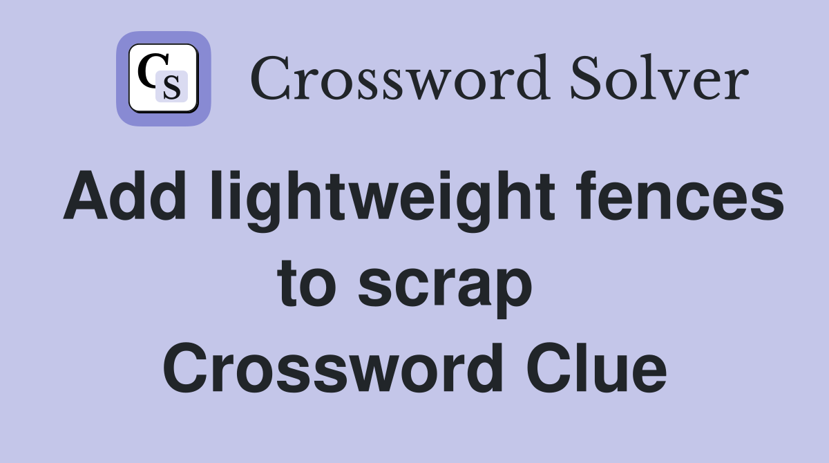 Add lightweight fences to scrap  Crossword Clue
