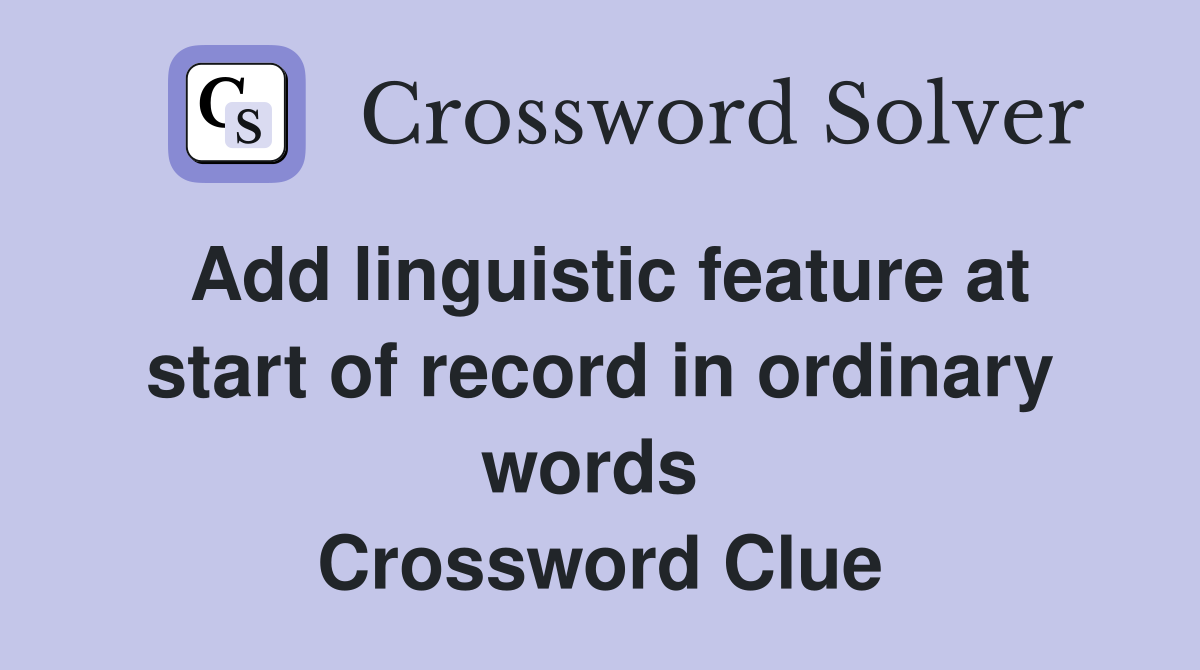 Add linguistic feature at start of record in ordinary words  Crossword Clue