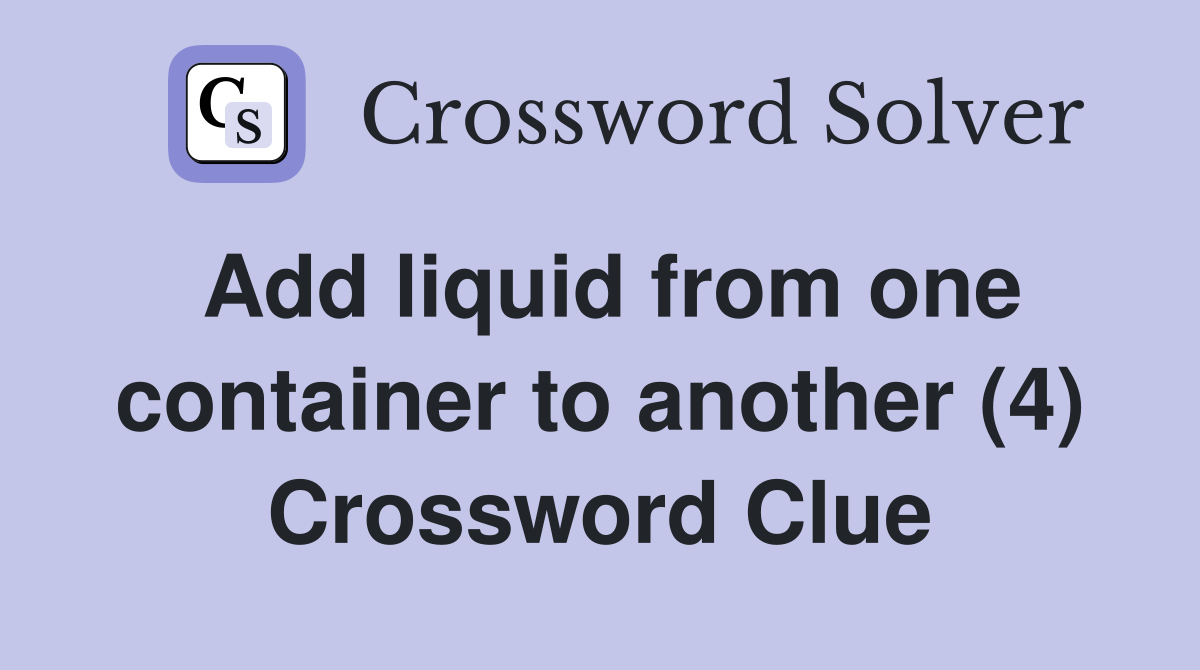 Add liquid from one container to another (4) Crossword Clue