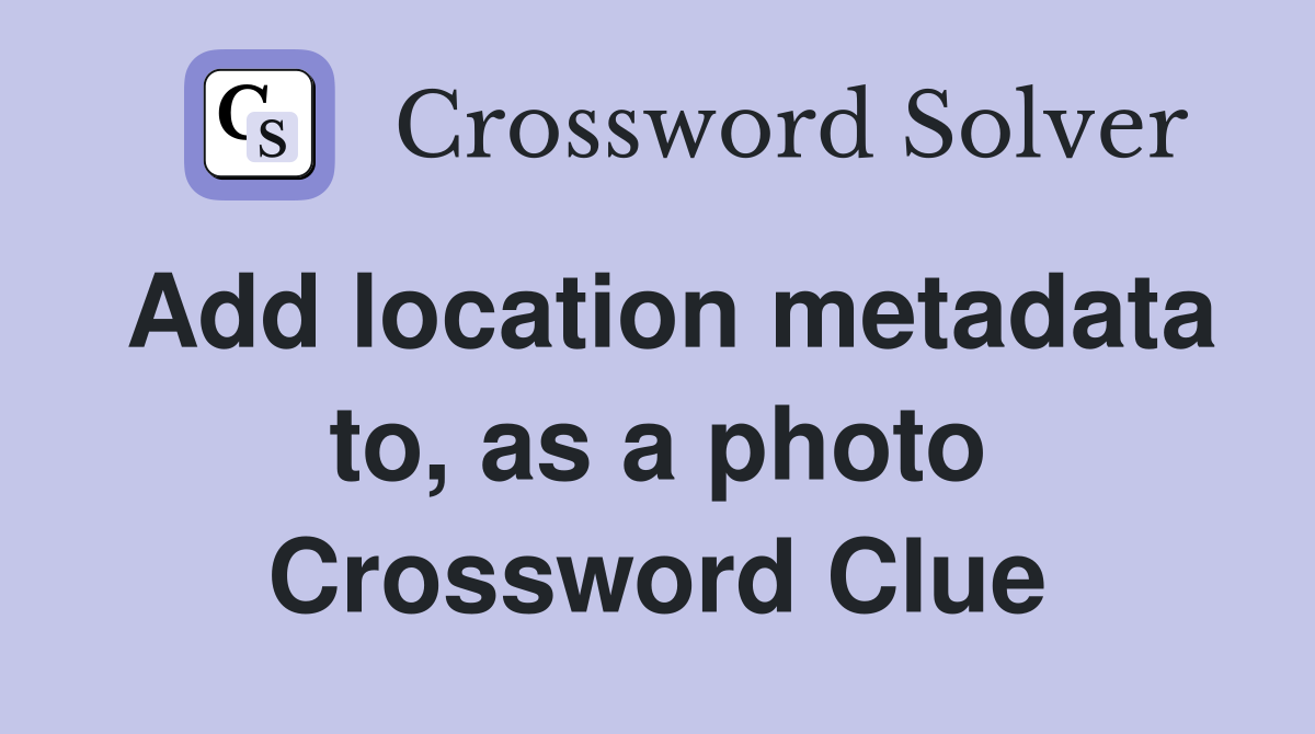 Add location metadata to, as a photo Crossword Clue