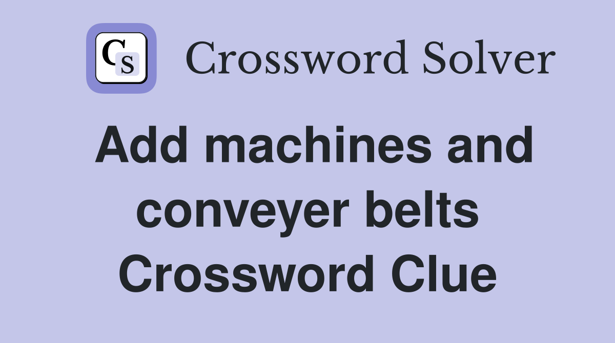 Add machines and conveyer belts Crossword Clue