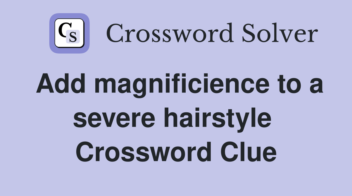 Add magnificience to a severe hairstyle  Crossword Clue