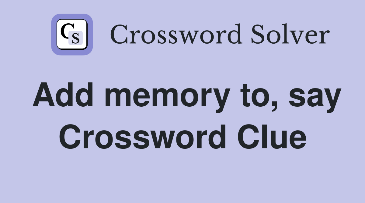 Add memory to, say Crossword Clue