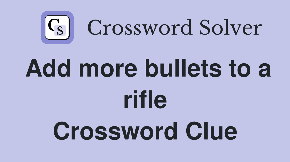 Add more bullets to a rifle Crossword Clue