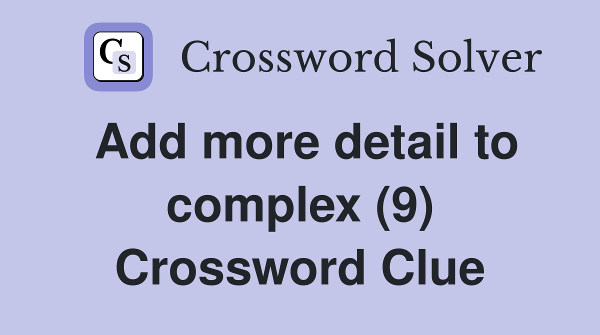 Add more detail to complex (9) Crossword Clue
