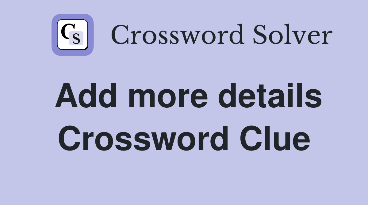 Add more details Crossword Clue