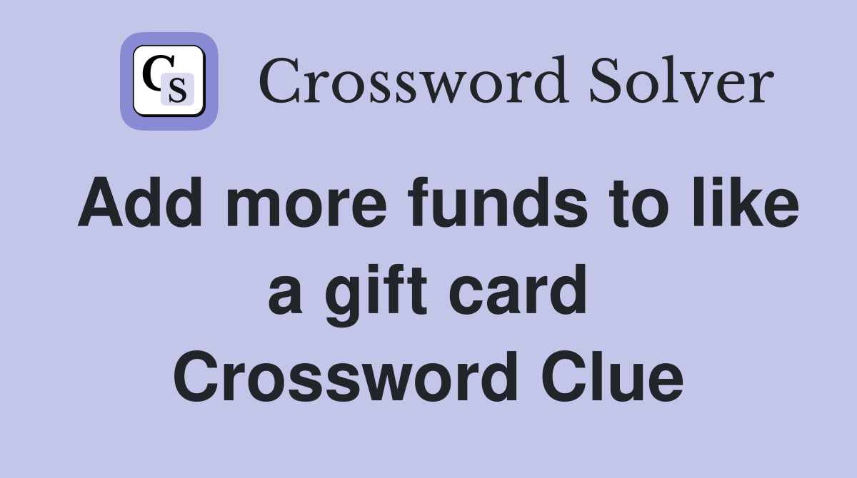 Add more funds to like a gift card Crossword Clue