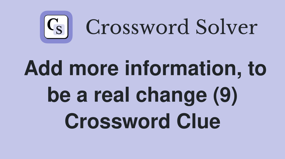 Add more information, to be a real change (9) Crossword Clue