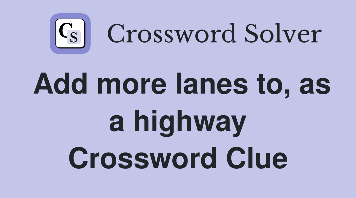 Add more lanes to, as a highway Crossword Clue