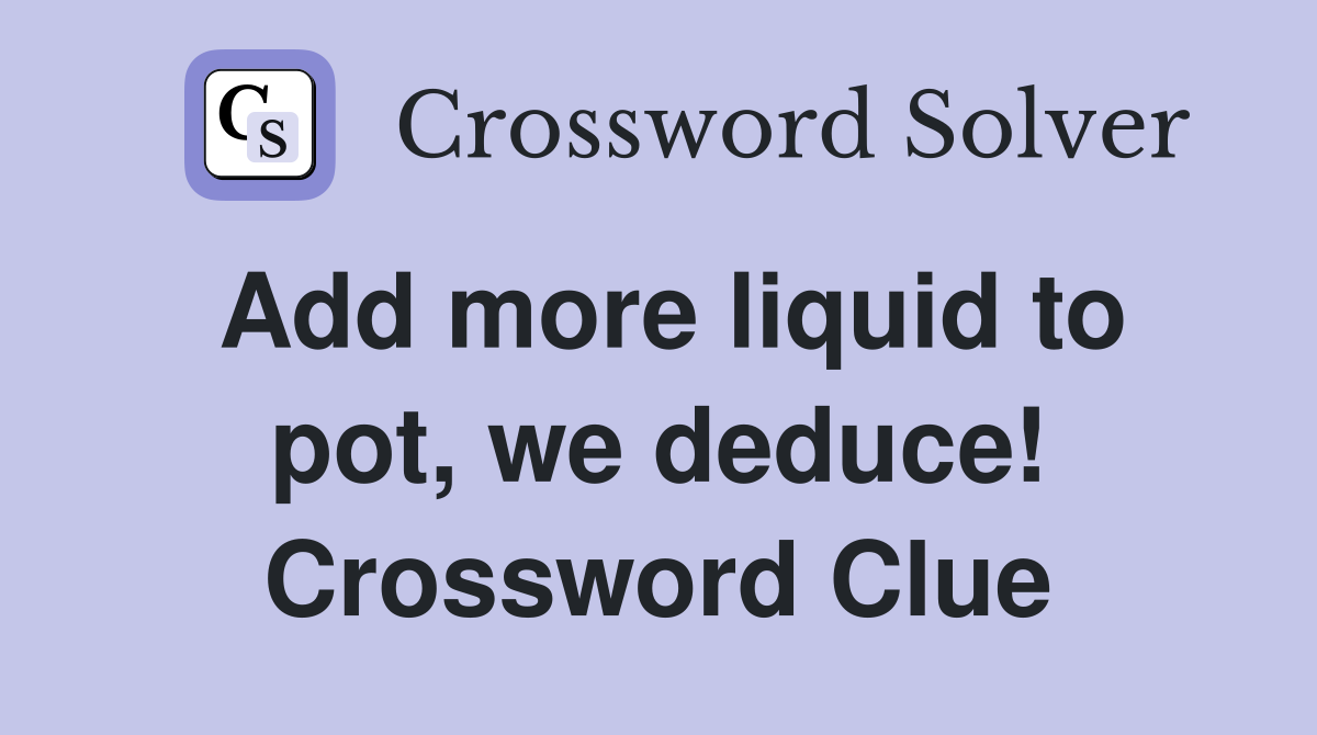 Add more liquid to pot, we deduce! Crossword Clue