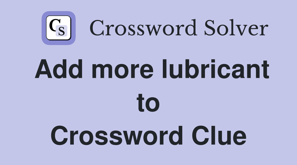 Add more lubricant to Crossword Clue