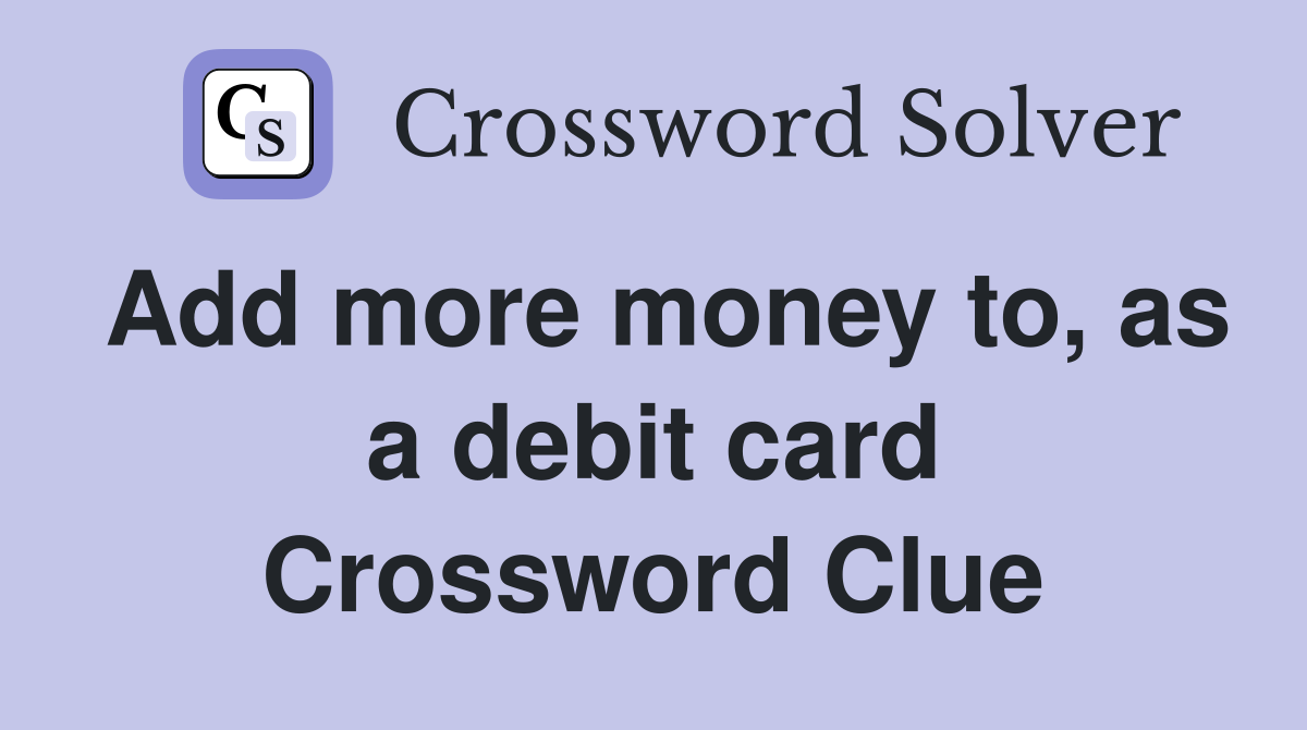 Add more money to, as a debit card Crossword Clue