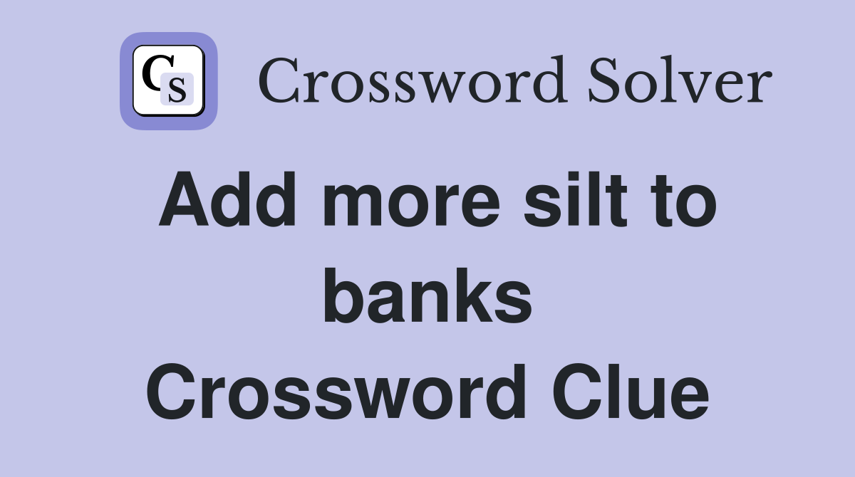 Add more silt to banks Crossword Clue