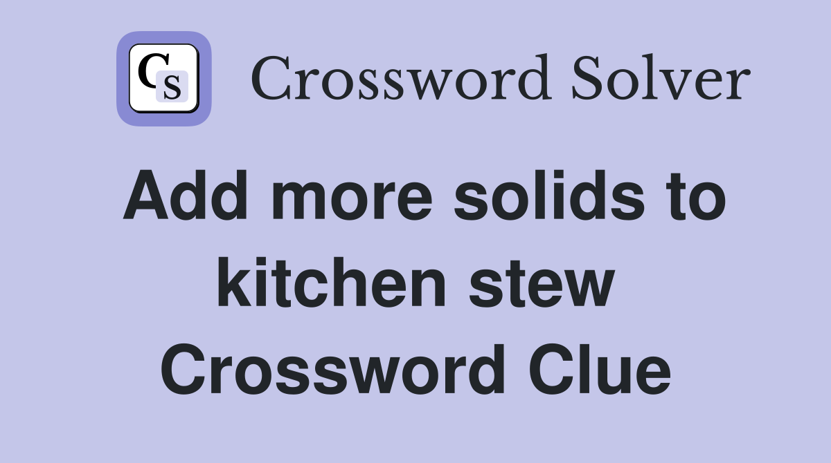 Add more solids to kitchen stew Crossword Clue