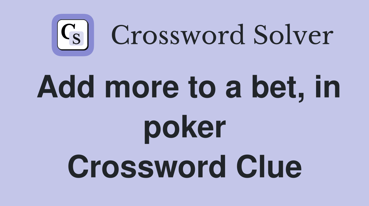 Add more to a bet, in poker Crossword Clue