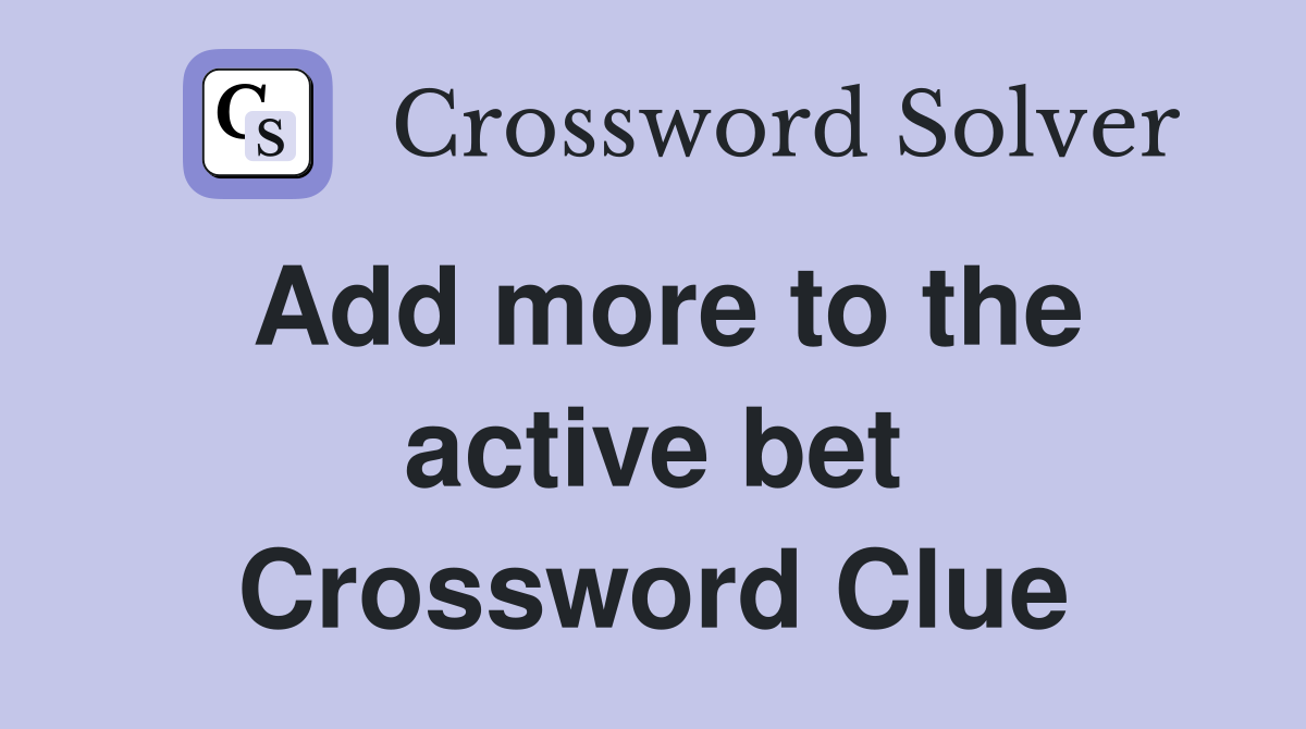 Add more to the active bet Crossword Clue