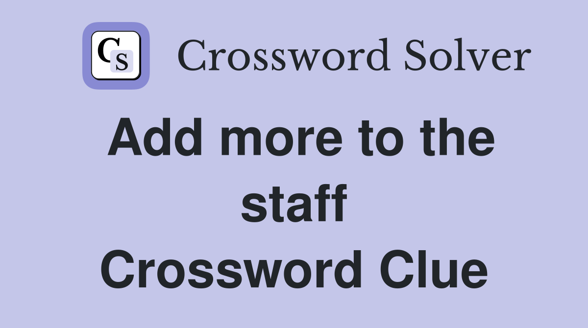 Add more to the staff Crossword Clue