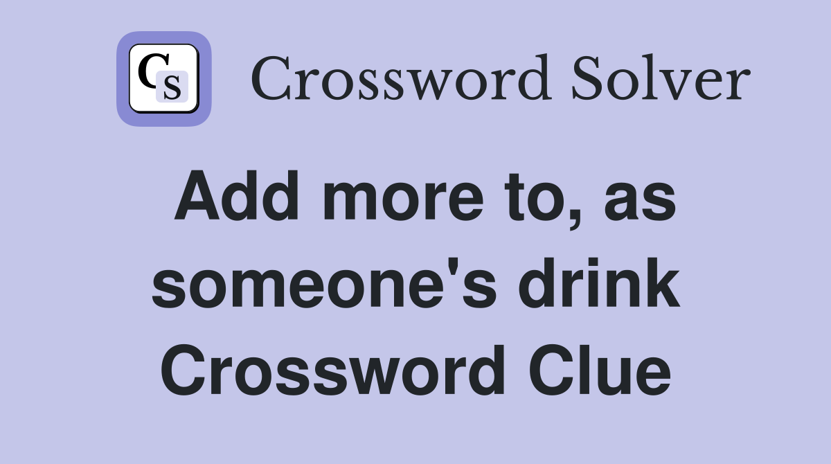 Add more to, as someone's drink Crossword Clue
