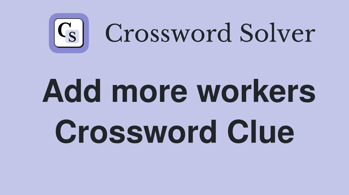 Add more workers Crossword Clue