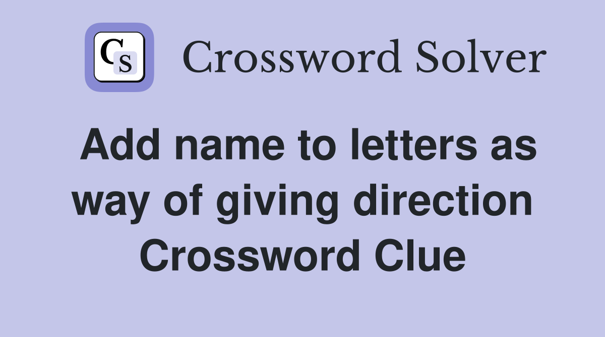 Add name to letters as way of giving direction Crossword Clue