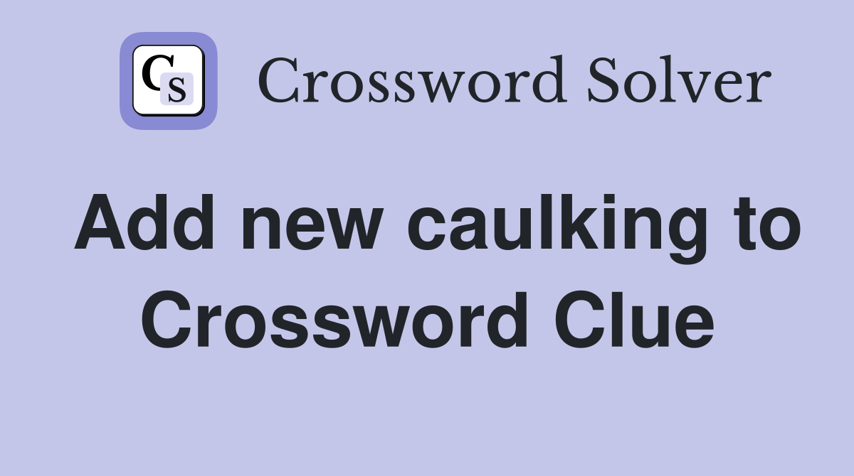 Add new caulking to Crossword Clue