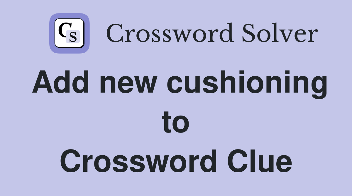 Add new cushioning to Crossword Clue