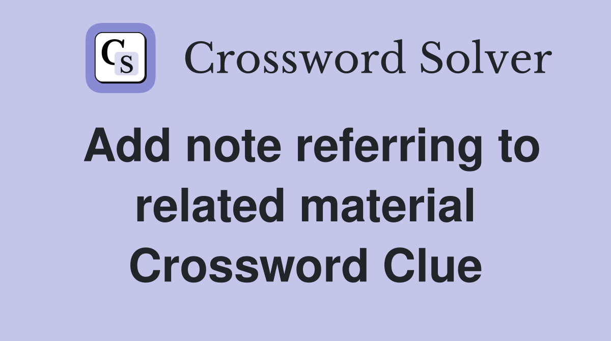 Add note referring to related material Crossword Clue