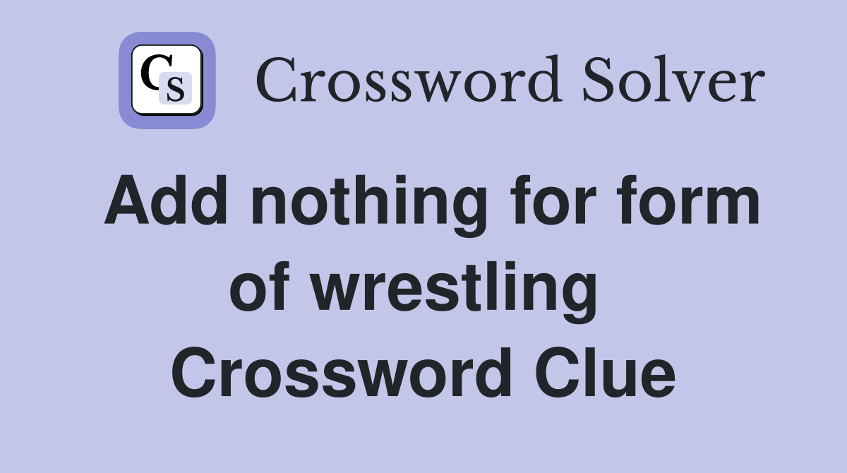 Add nothing for form of wrestling  Crossword Clue