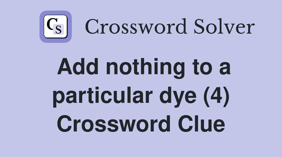 Add nothing to a particular dye (4) Crossword Clue