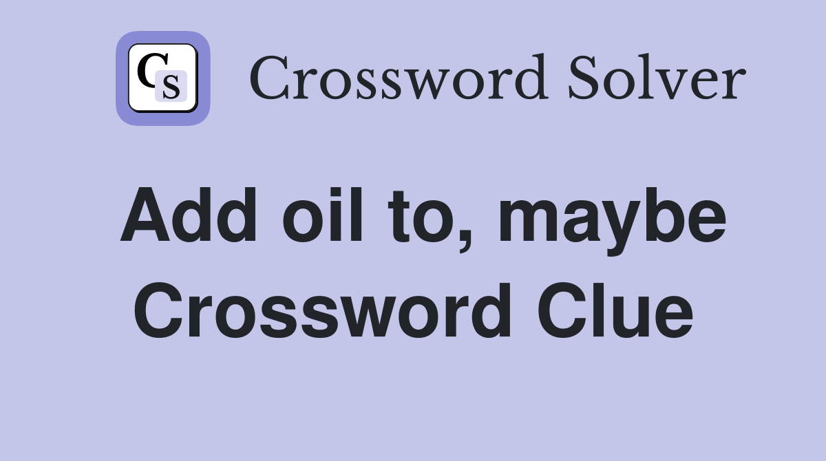 Add oil to, maybe Crossword Clue
