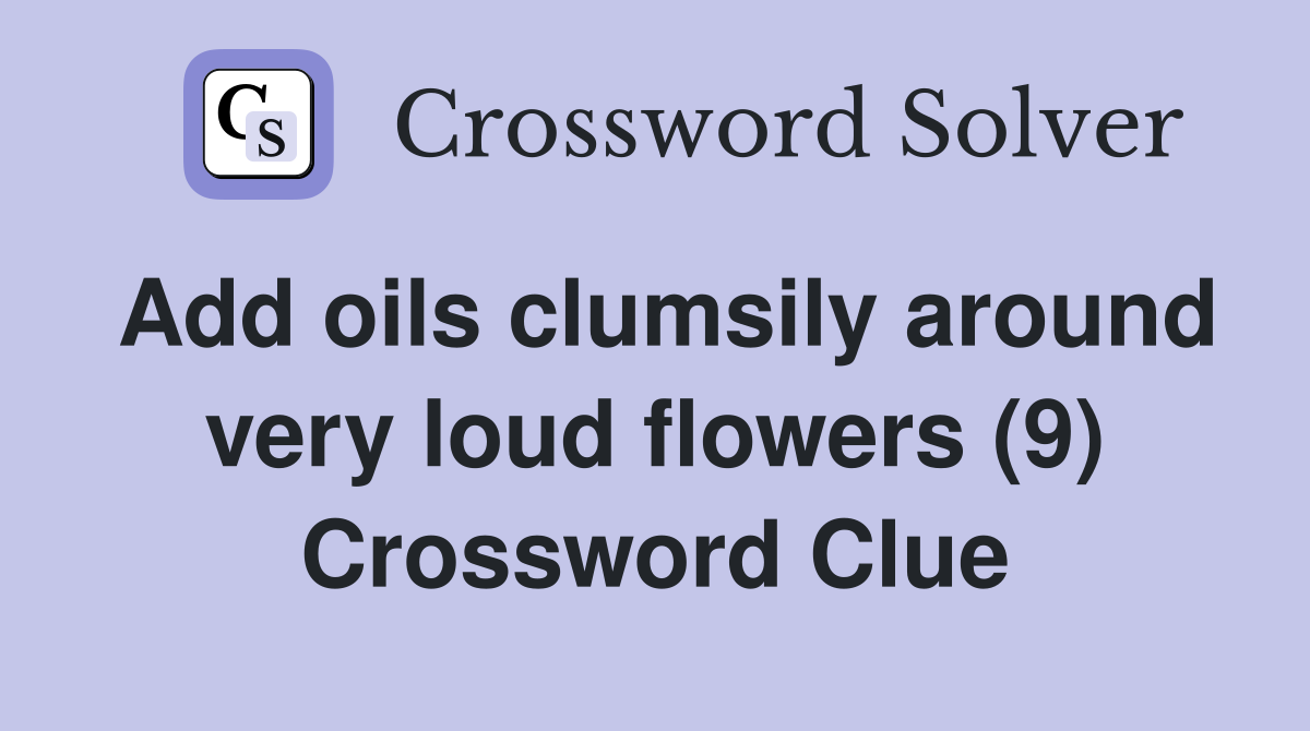 Add oils clumsily around very loud flowers (9) Crossword Clue