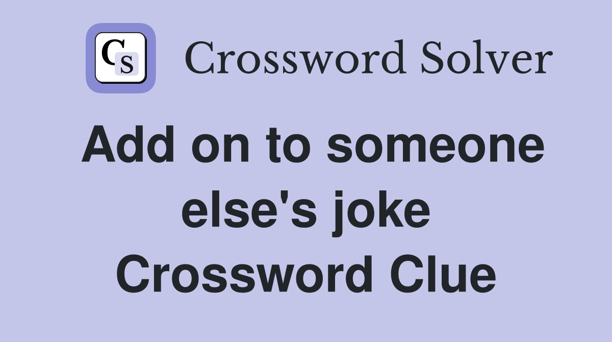 Add on to someone else's joke Crossword Clue