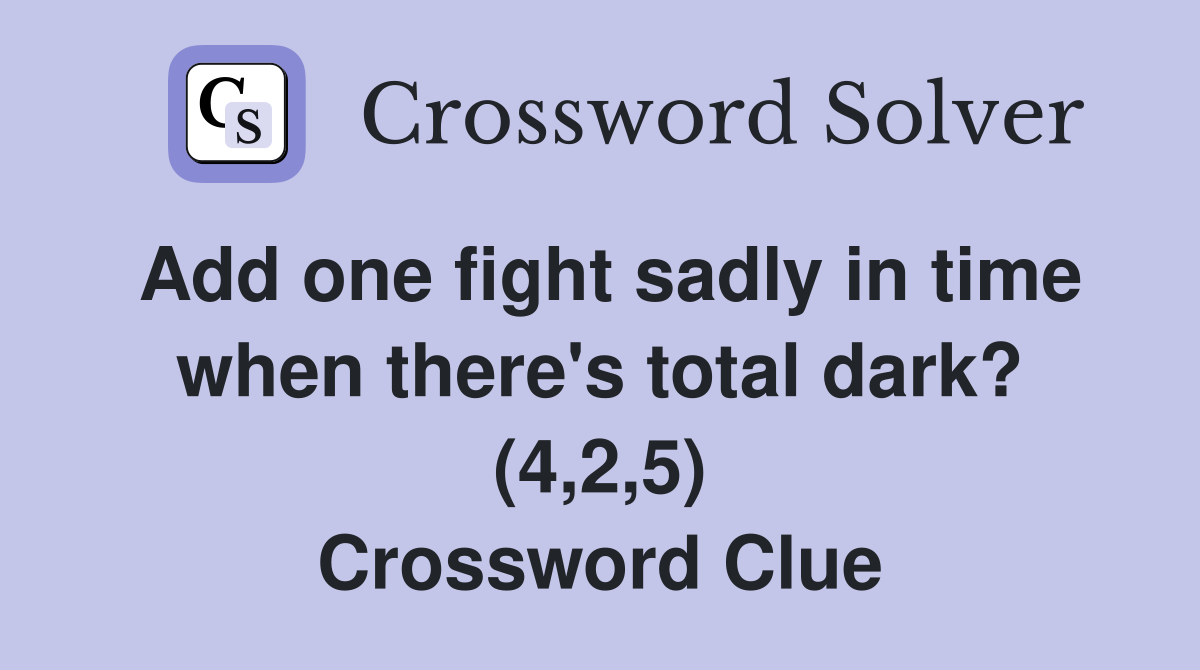 Add one fight sadly in time when there's total dark? (4,2,5) Crossword Clue