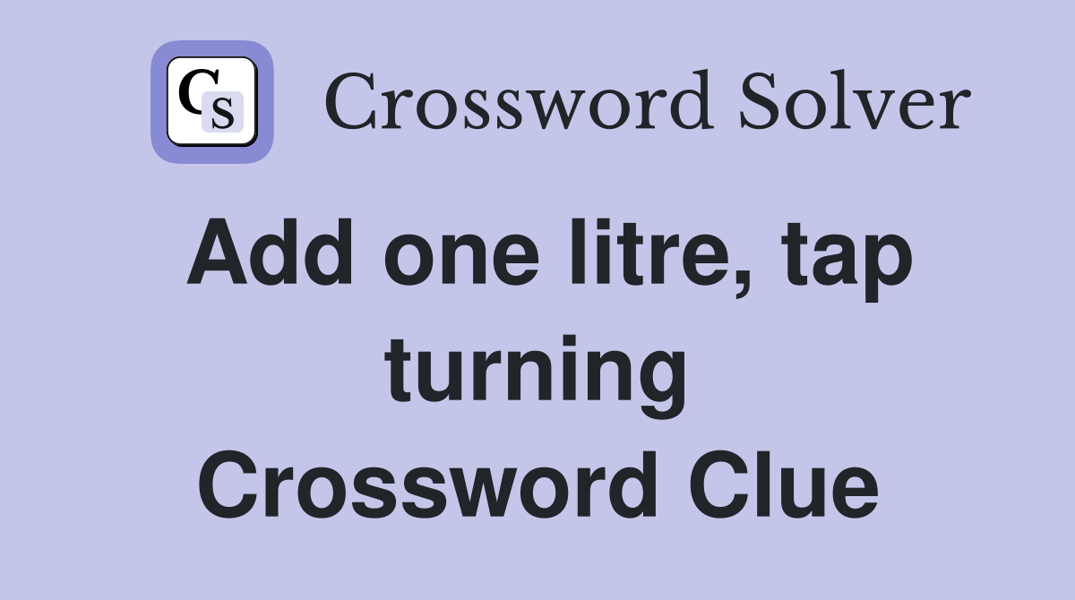 Add one litre, tap turning Crossword Clue